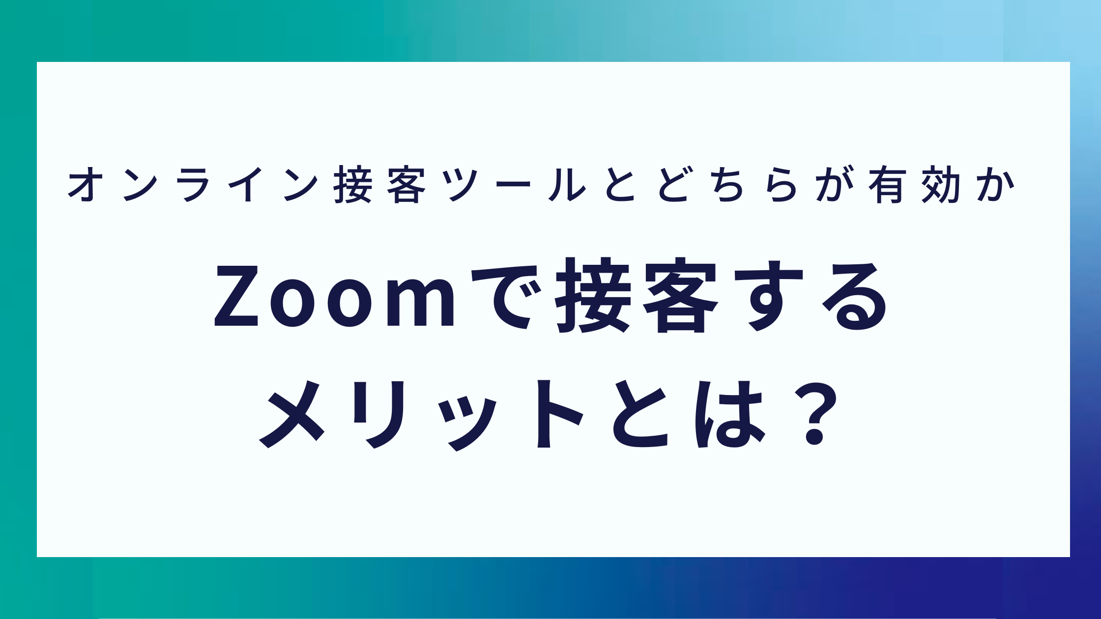 オンライン接客ツールとどちらが有効か/Zoomで接客するメリットとは？